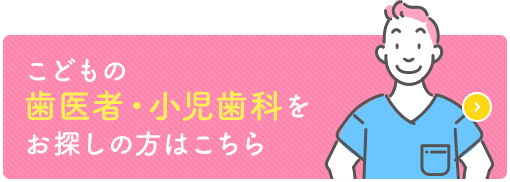 こどもの歯医者・小児歯科をお探しの方はこちら