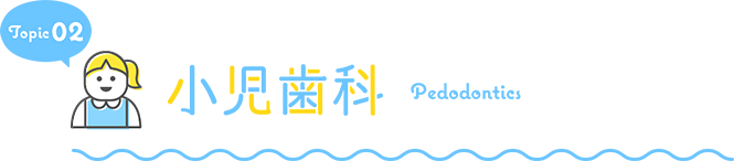 TOPIC02 小児歯科 Pedodontics