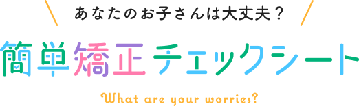 あなたのお子さんは大丈夫？簡単矯正チェックシート